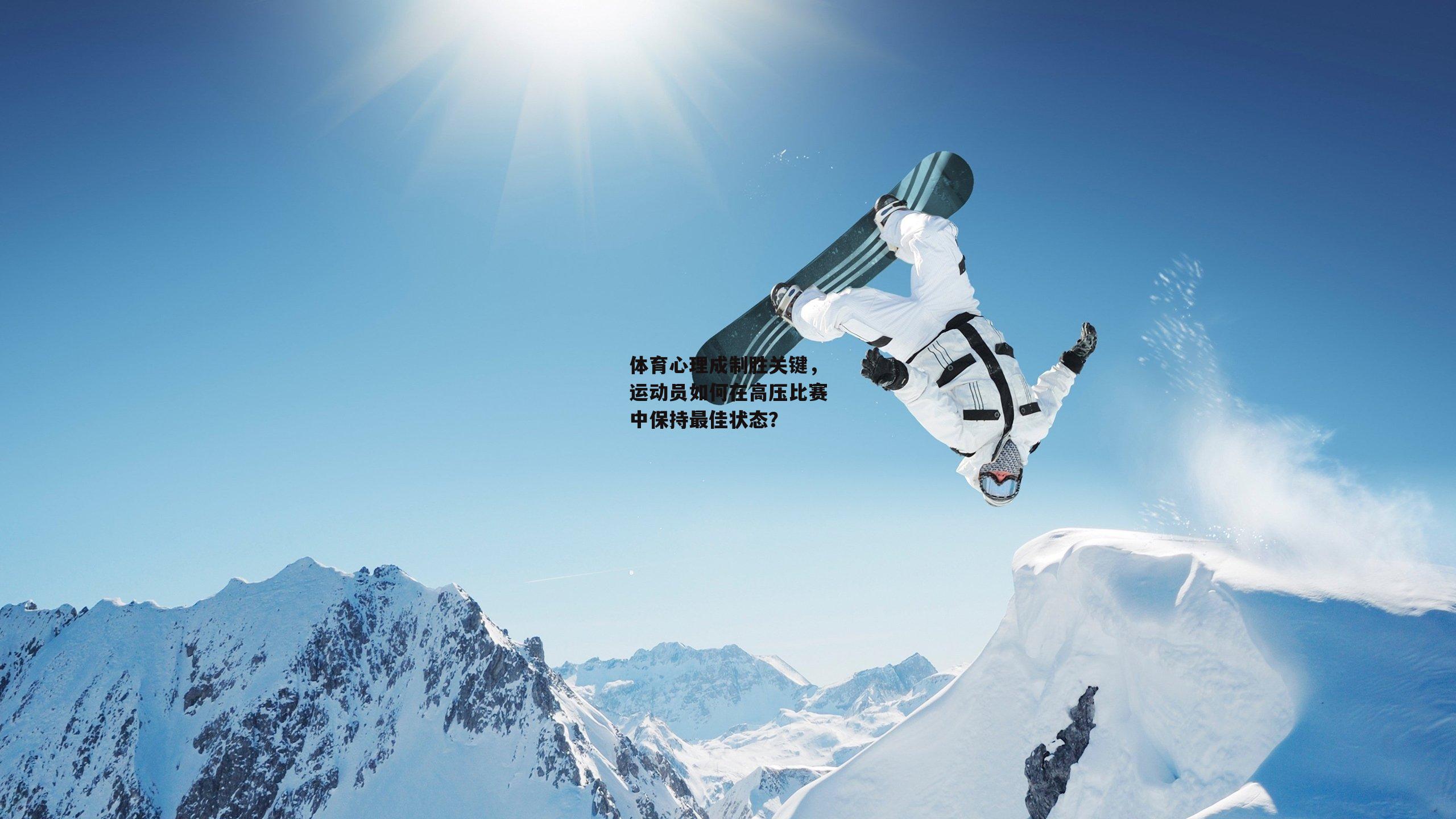 体育心理成制胜关键，运动员如何在高压比赛中保持最佳状态？