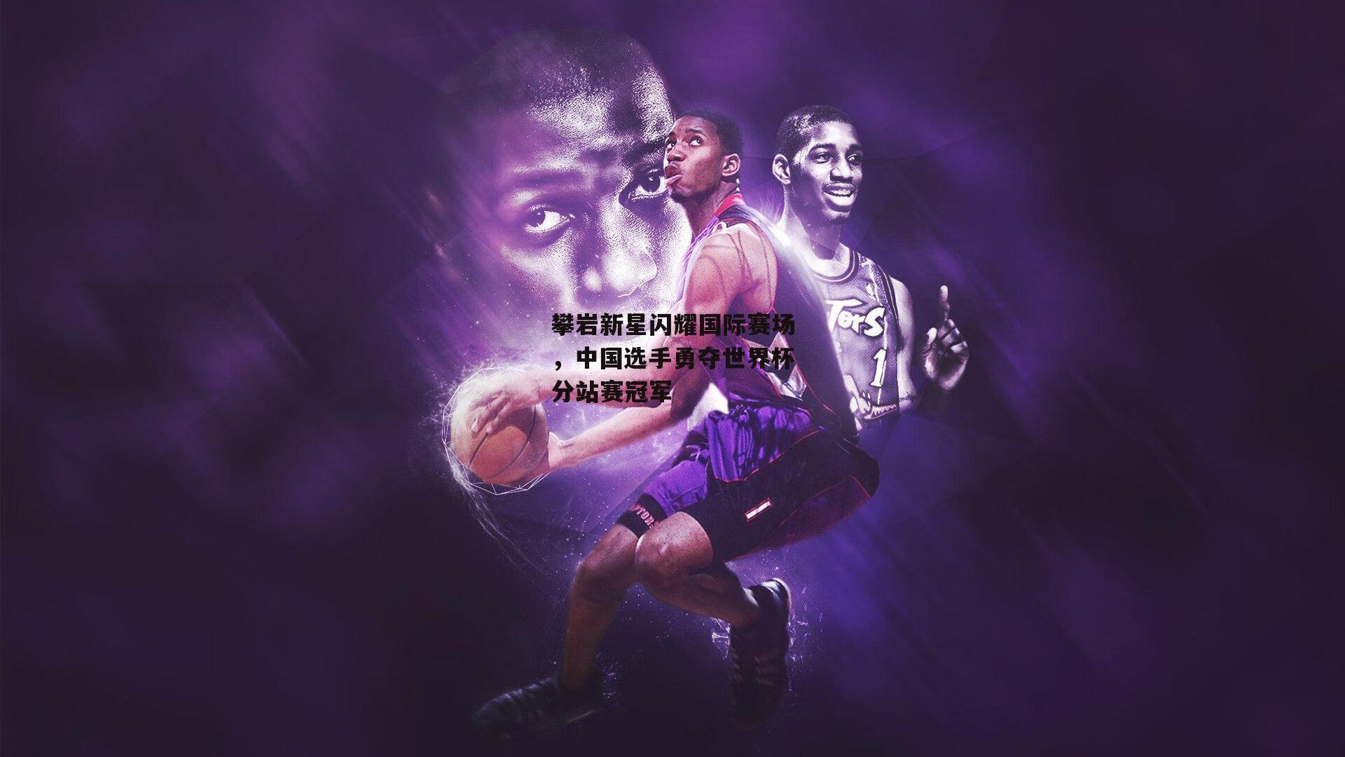 攀岩新星闪耀国际赛场,中国选手勇夺世界杯分站赛冠军