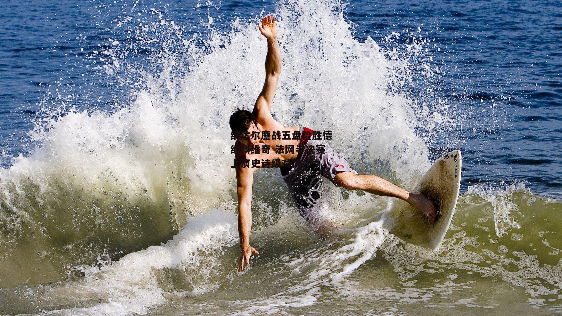 纳达尔鏖战五盘险胜德约科维奇 法网半决赛上演史诗级对决