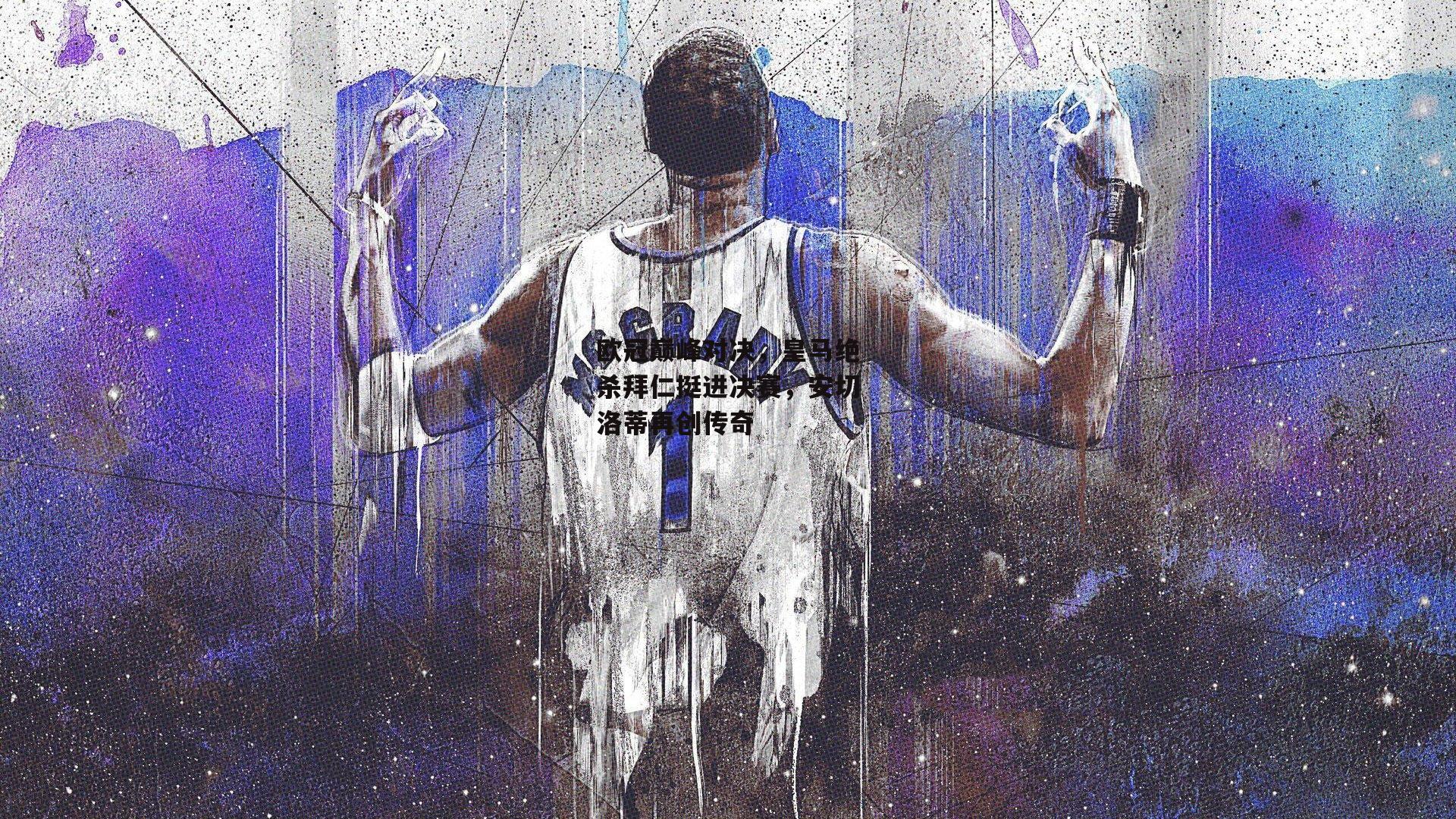 欧冠巅峰对决，皇马绝杀拜仁挺进决赛，安切洛蒂再创传奇