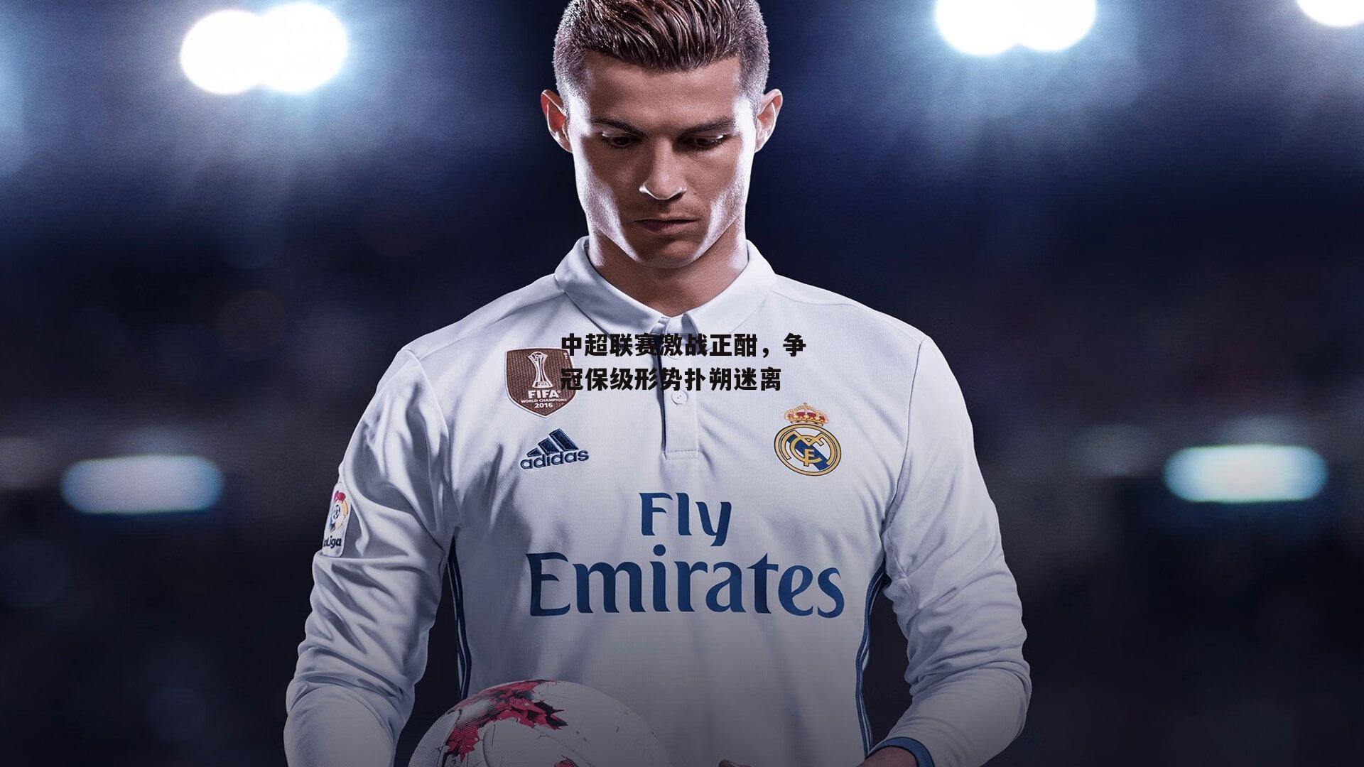 中超联赛激战正酣,争冠保级形势扑朔迷离