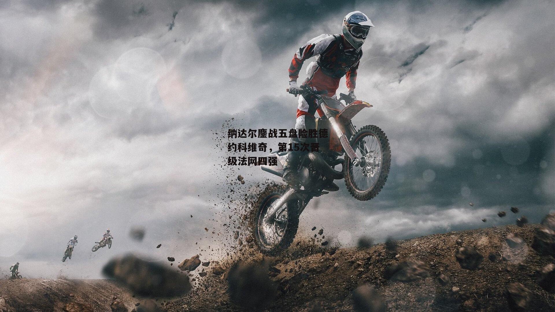 纳达尔鏖战五盘险胜德约科维奇，第15次晋级法网四强