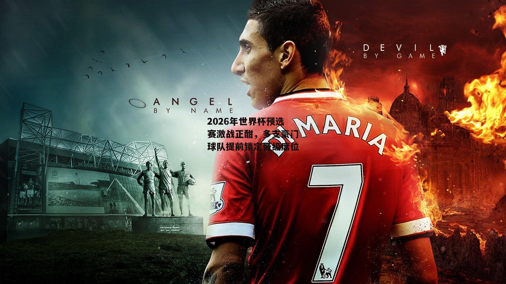 2026年世界杯预选赛激战正酣,多支豪门球队提前锁定晋级席位