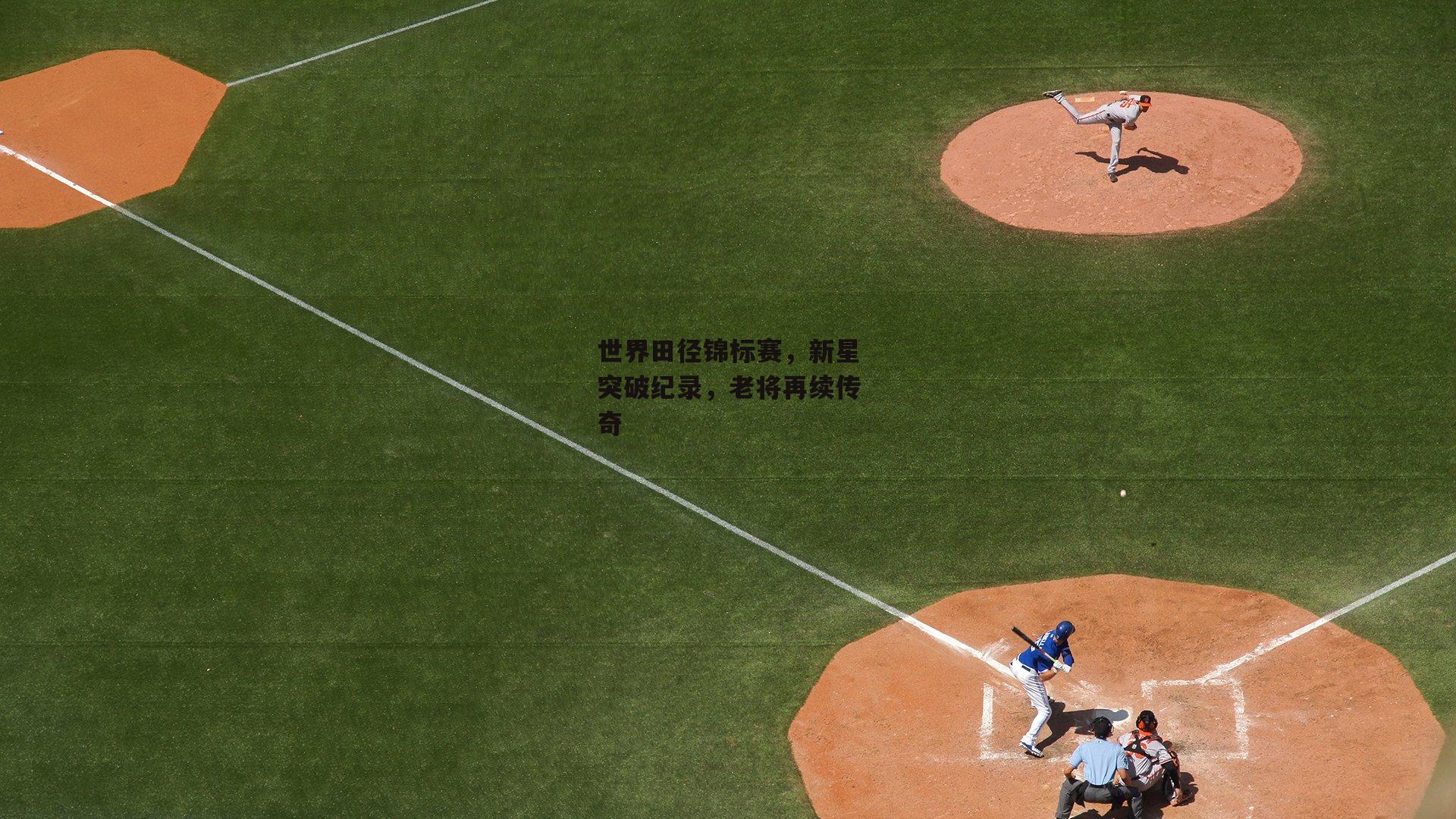 世界田径锦标赛,新星突破纪录,老将再续传奇
