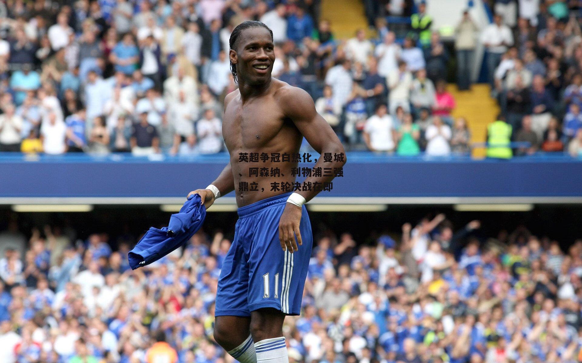 英超争冠白热化,曼城、阿森纳、利物浦三强鼎立,末轮决战在即