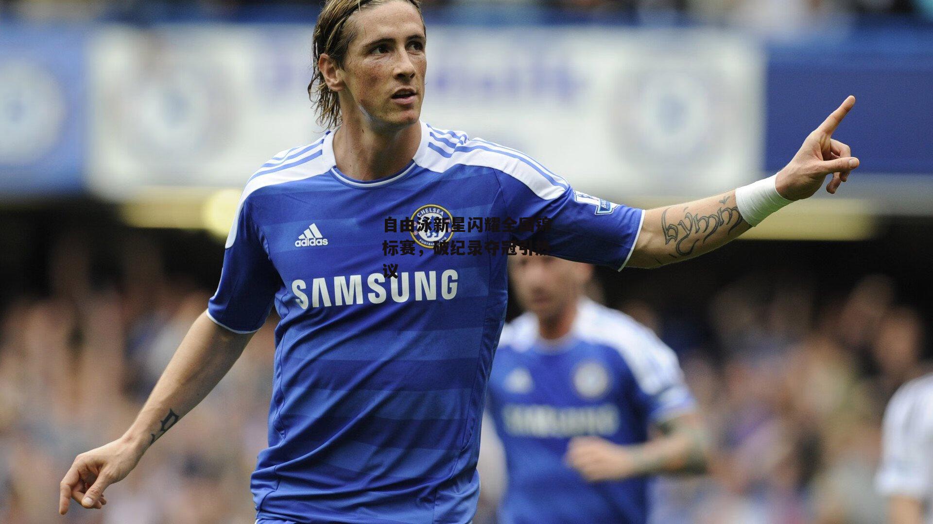 自由泳新星闪耀全国锦标赛，破纪录夺冠引热议