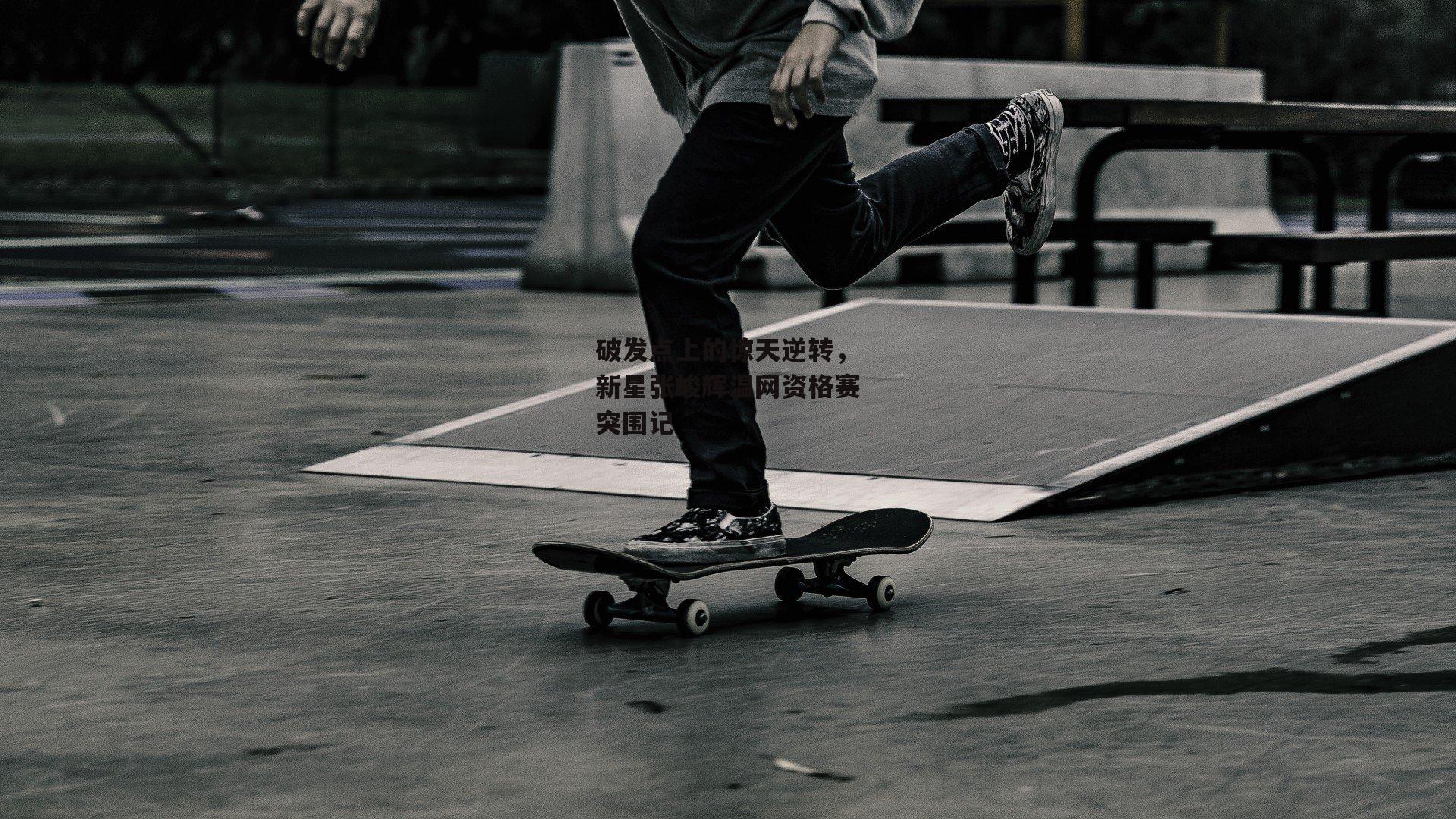 破发点上的惊天逆转,新星张峻辉温网资格赛突围记